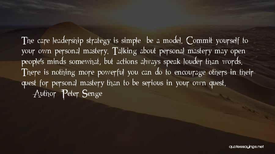 Peter Senge Quotes: The Care Leadership Strategy Is Simple: Be A Model. Commit Yourself To Your Own Personal Mastery. Talking About Personal Mastery