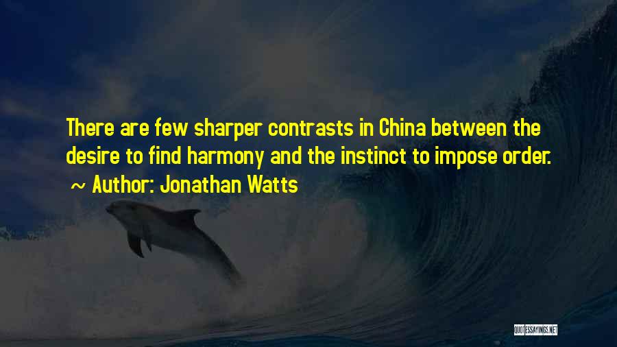 Jonathan Watts Quotes: There Are Few Sharper Contrasts In China Between The Desire To Find Harmony And The Instinct To Impose Order.