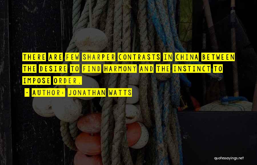 Jonathan Watts Quotes: There Are Few Sharper Contrasts In China Between The Desire To Find Harmony And The Instinct To Impose Order.