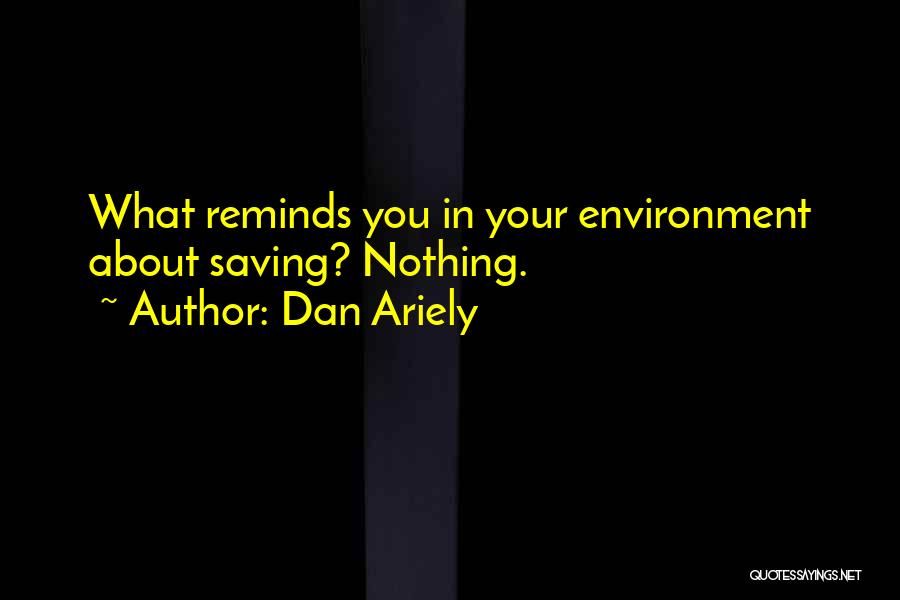 Dan Ariely Quotes: What Reminds You In Your Environment About Saving? Nothing.