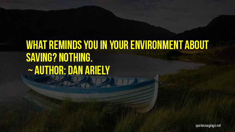 Dan Ariely Quotes: What Reminds You In Your Environment About Saving? Nothing.