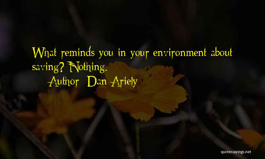 Dan Ariely Quotes: What Reminds You In Your Environment About Saving? Nothing.