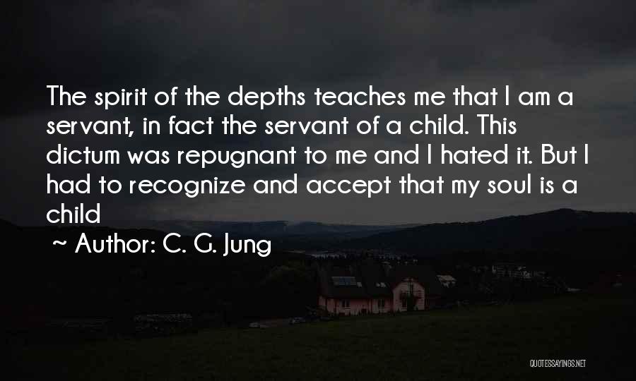 C. G. Jung Quotes: The Spirit Of The Depths Teaches Me That I Am A Servant, In Fact The Servant Of A Child. This