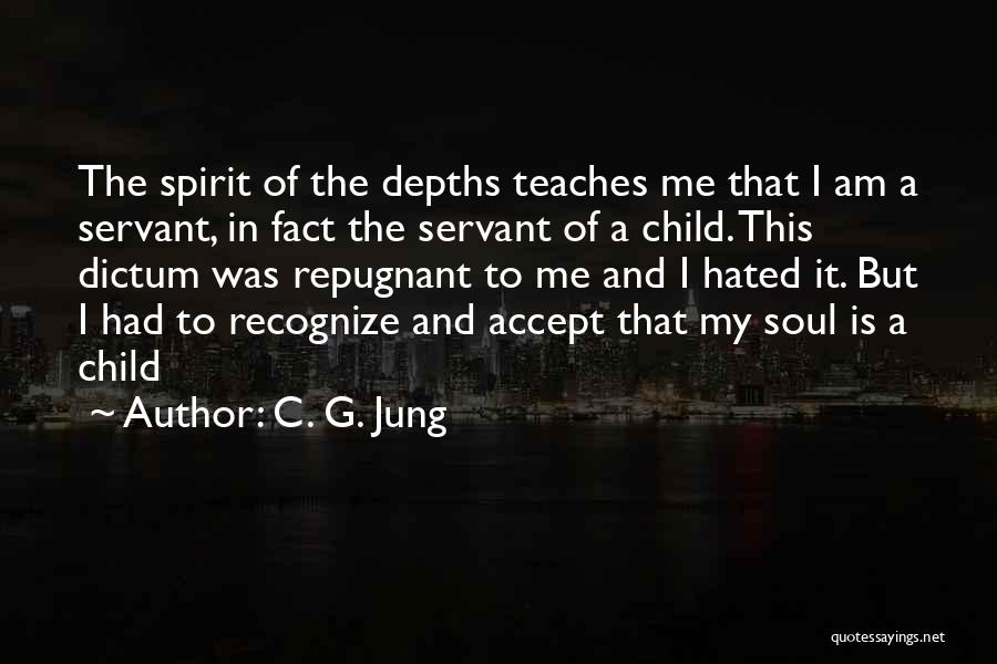 C. G. Jung Quotes: The Spirit Of The Depths Teaches Me That I Am A Servant, In Fact The Servant Of A Child. This