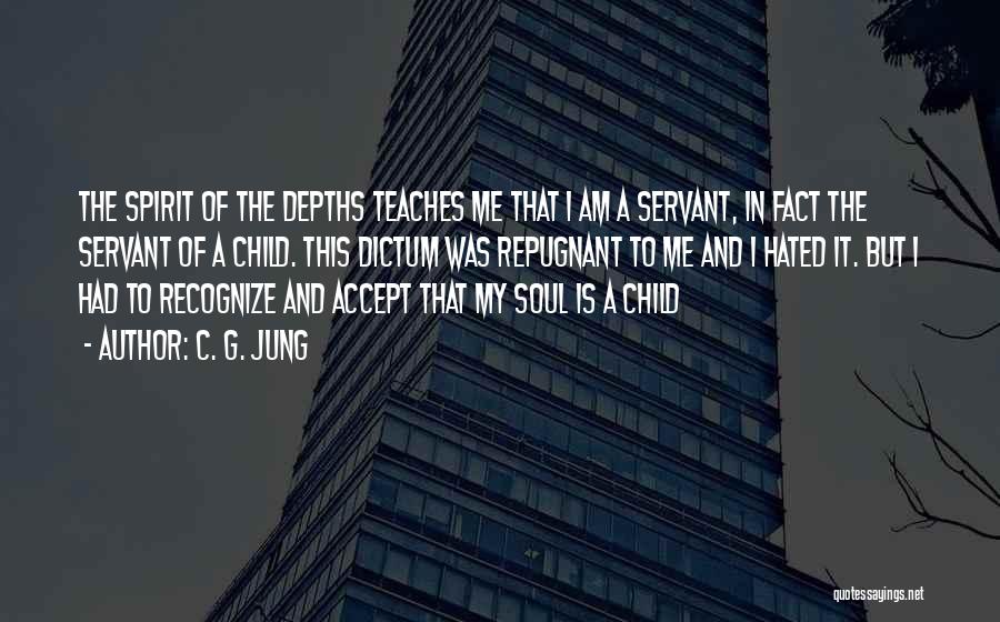 C. G. Jung Quotes: The Spirit Of The Depths Teaches Me That I Am A Servant, In Fact The Servant Of A Child. This