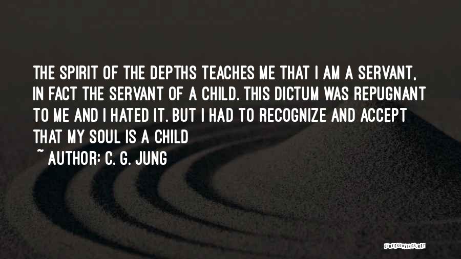 C. G. Jung Quotes: The Spirit Of The Depths Teaches Me That I Am A Servant, In Fact The Servant Of A Child. This