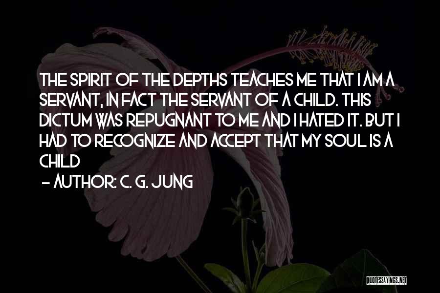 C. G. Jung Quotes: The Spirit Of The Depths Teaches Me That I Am A Servant, In Fact The Servant Of A Child. This