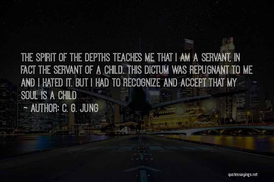 C. G. Jung Quotes: The Spirit Of The Depths Teaches Me That I Am A Servant, In Fact The Servant Of A Child. This