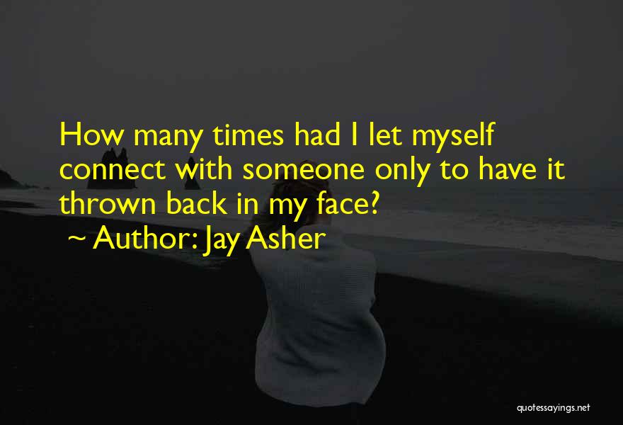 Jay Asher Quotes: How Many Times Had I Let Myself Connect With Someone Only To Have It Thrown Back In My Face?