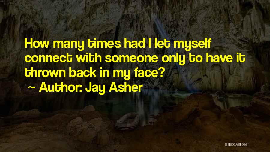 Jay Asher Quotes: How Many Times Had I Let Myself Connect With Someone Only To Have It Thrown Back In My Face?