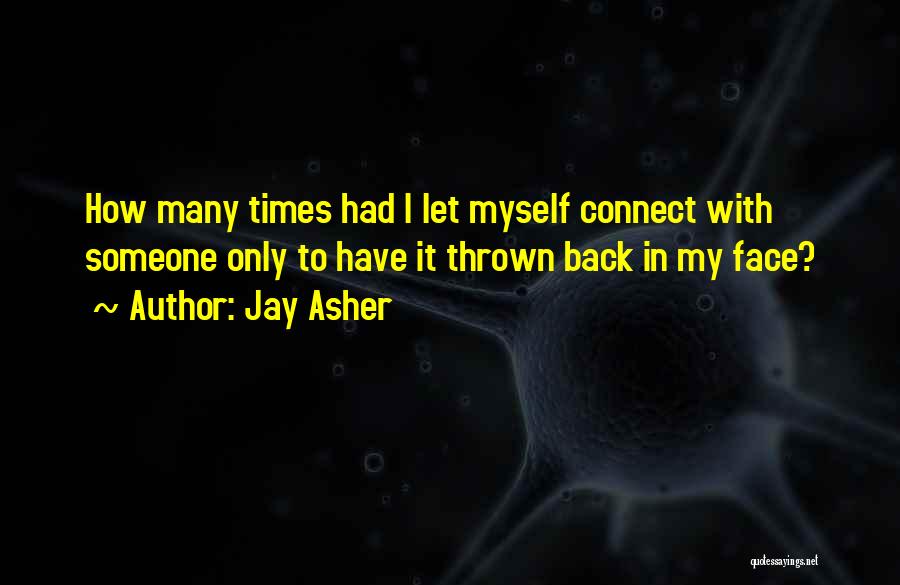 Jay Asher Quotes: How Many Times Had I Let Myself Connect With Someone Only To Have It Thrown Back In My Face?