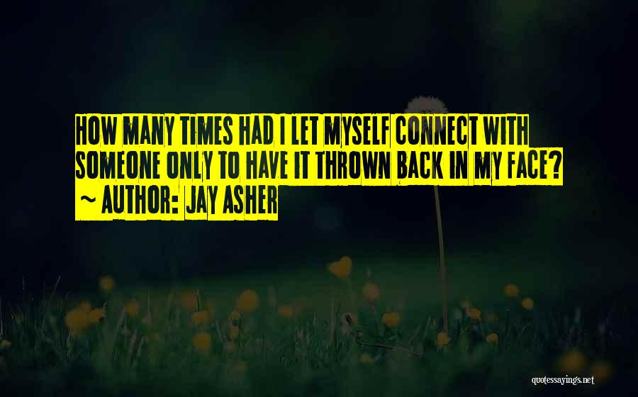 Jay Asher Quotes: How Many Times Had I Let Myself Connect With Someone Only To Have It Thrown Back In My Face?