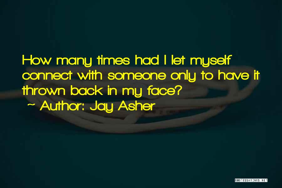 Jay Asher Quotes: How Many Times Had I Let Myself Connect With Someone Only To Have It Thrown Back In My Face?
