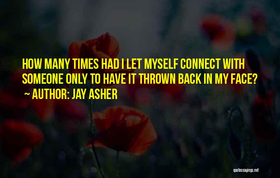 Jay Asher Quotes: How Many Times Had I Let Myself Connect With Someone Only To Have It Thrown Back In My Face?