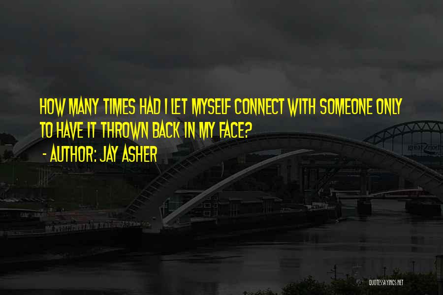 Jay Asher Quotes: How Many Times Had I Let Myself Connect With Someone Only To Have It Thrown Back In My Face?