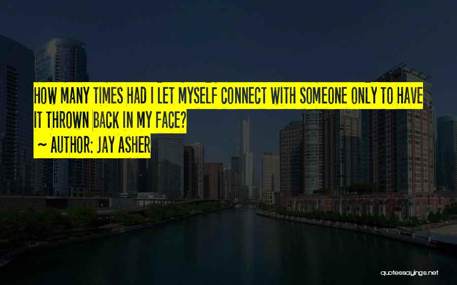 Jay Asher Quotes: How Many Times Had I Let Myself Connect With Someone Only To Have It Thrown Back In My Face?