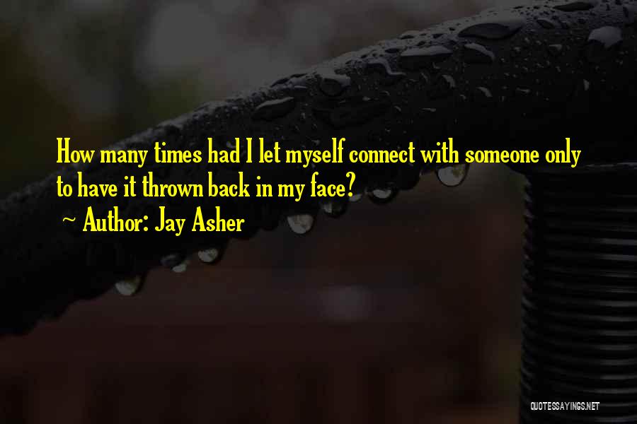 Jay Asher Quotes: How Many Times Had I Let Myself Connect With Someone Only To Have It Thrown Back In My Face?