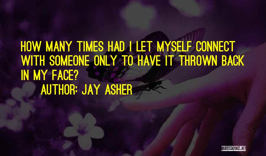 Jay Asher Quotes: How Many Times Had I Let Myself Connect With Someone Only To Have It Thrown Back In My Face?