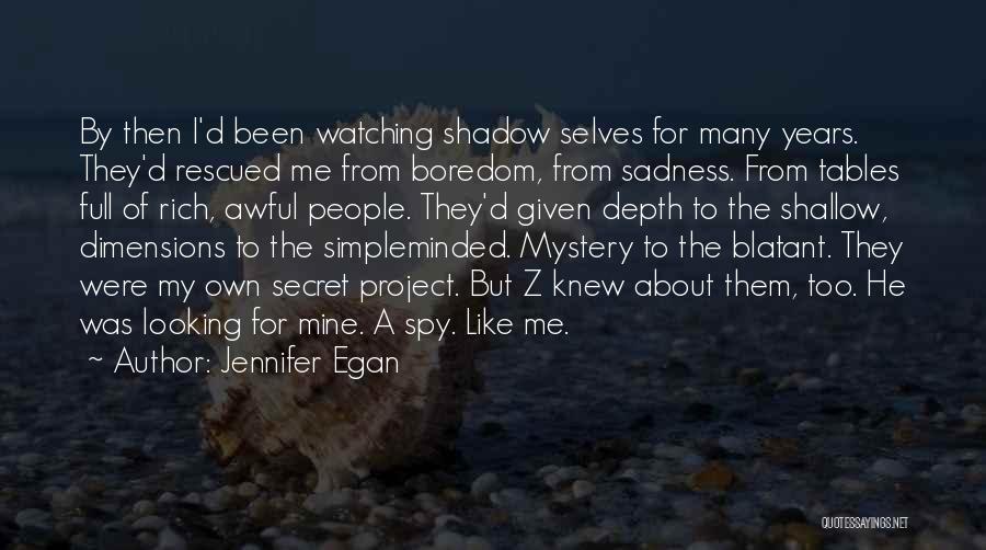 Jennifer Egan Quotes: By Then I'd Been Watching Shadow Selves For Many Years. They'd Rescued Me From Boredom, From Sadness. From Tables Full