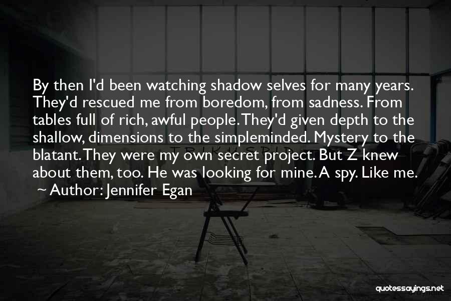 Jennifer Egan Quotes: By Then I'd Been Watching Shadow Selves For Many Years. They'd Rescued Me From Boredom, From Sadness. From Tables Full