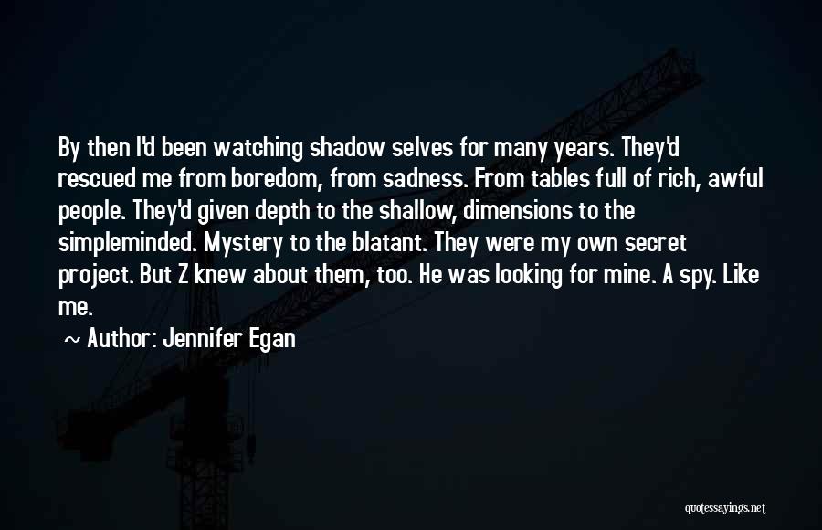 Jennifer Egan Quotes: By Then I'd Been Watching Shadow Selves For Many Years. They'd Rescued Me From Boredom, From Sadness. From Tables Full