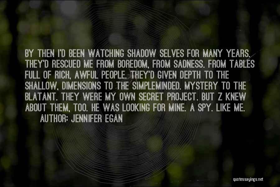 Jennifer Egan Quotes: By Then I'd Been Watching Shadow Selves For Many Years. They'd Rescued Me From Boredom, From Sadness. From Tables Full