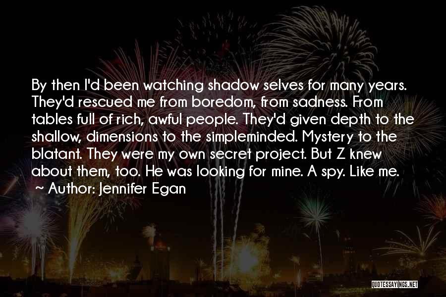 Jennifer Egan Quotes: By Then I'd Been Watching Shadow Selves For Many Years. They'd Rescued Me From Boredom, From Sadness. From Tables Full