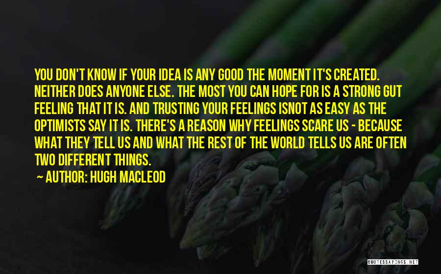 Hugh MacLeod Quotes: You Don't Know If Your Idea Is Any Good The Moment It's Created. Neither Does Anyone Else. The Most You