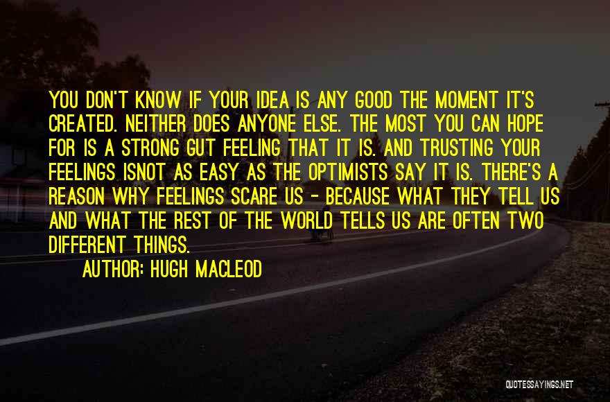 Hugh MacLeod Quotes: You Don't Know If Your Idea Is Any Good The Moment It's Created. Neither Does Anyone Else. The Most You