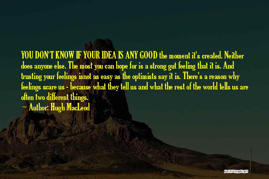 Hugh MacLeod Quotes: You Don't Know If Your Idea Is Any Good The Moment It's Created. Neither Does Anyone Else. The Most You