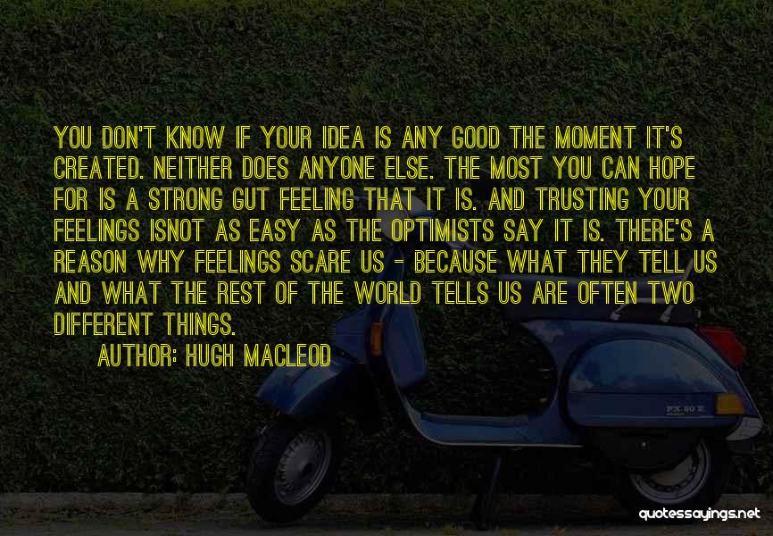 Hugh MacLeod Quotes: You Don't Know If Your Idea Is Any Good The Moment It's Created. Neither Does Anyone Else. The Most You