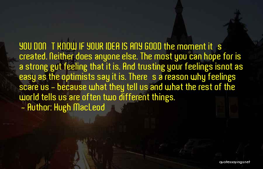 Hugh MacLeod Quotes: You Don't Know If Your Idea Is Any Good The Moment It's Created. Neither Does Anyone Else. The Most You