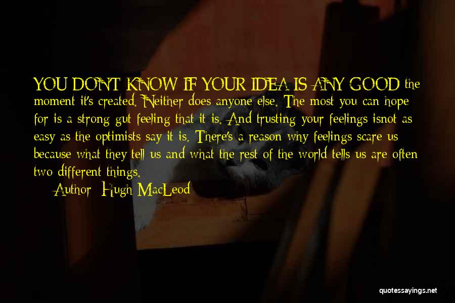 Hugh MacLeod Quotes: You Don't Know If Your Idea Is Any Good The Moment It's Created. Neither Does Anyone Else. The Most You