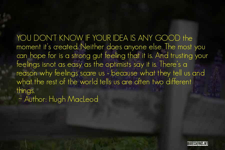 Hugh MacLeod Quotes: You Don't Know If Your Idea Is Any Good The Moment It's Created. Neither Does Anyone Else. The Most You