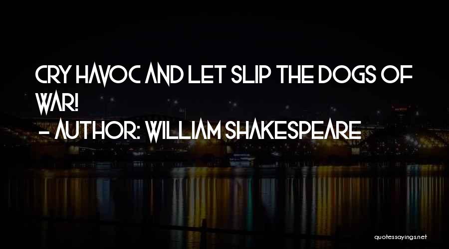 William Shakespeare Quotes: Cry Havoc And Let Slip The Dogs Of War!