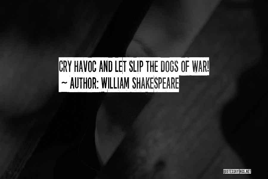 William Shakespeare Quotes: Cry Havoc And Let Slip The Dogs Of War!