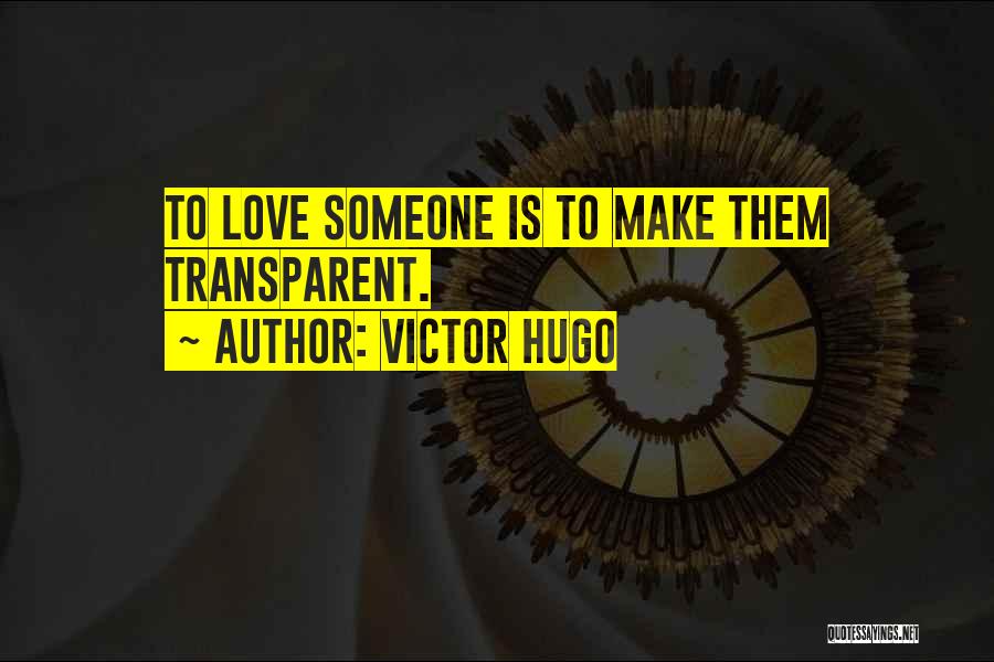 Victor Hugo Quotes: To Love Someone Is To Make Them Transparent.