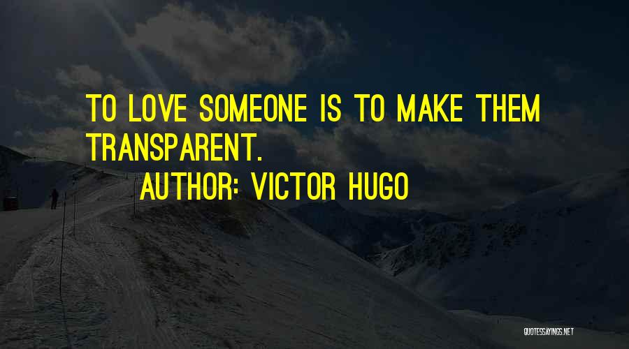 Victor Hugo Quotes: To Love Someone Is To Make Them Transparent.