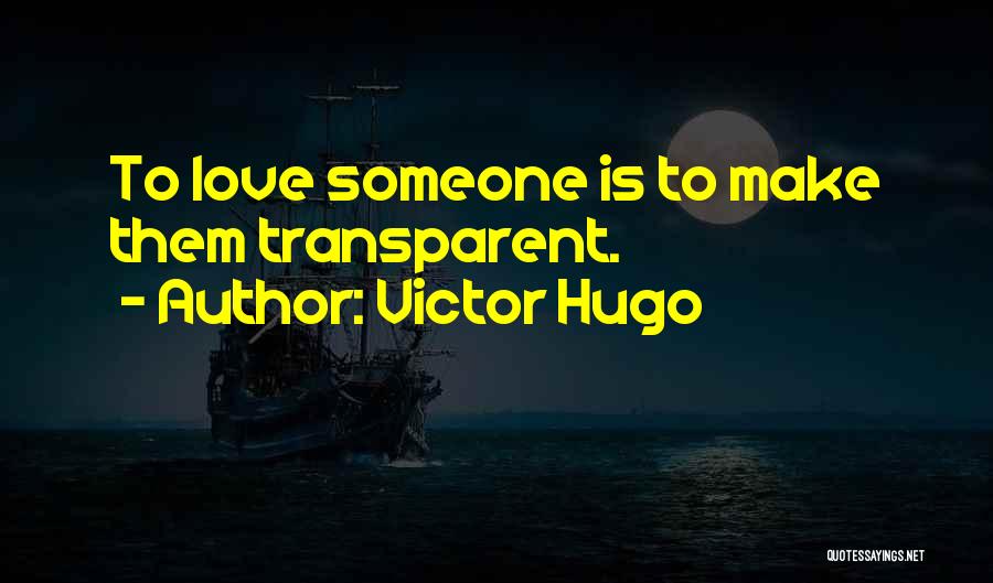 Victor Hugo Quotes: To Love Someone Is To Make Them Transparent.