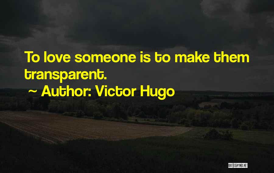 Victor Hugo Quotes: To Love Someone Is To Make Them Transparent.