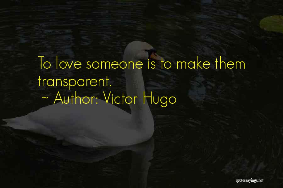 Victor Hugo Quotes: To Love Someone Is To Make Them Transparent.