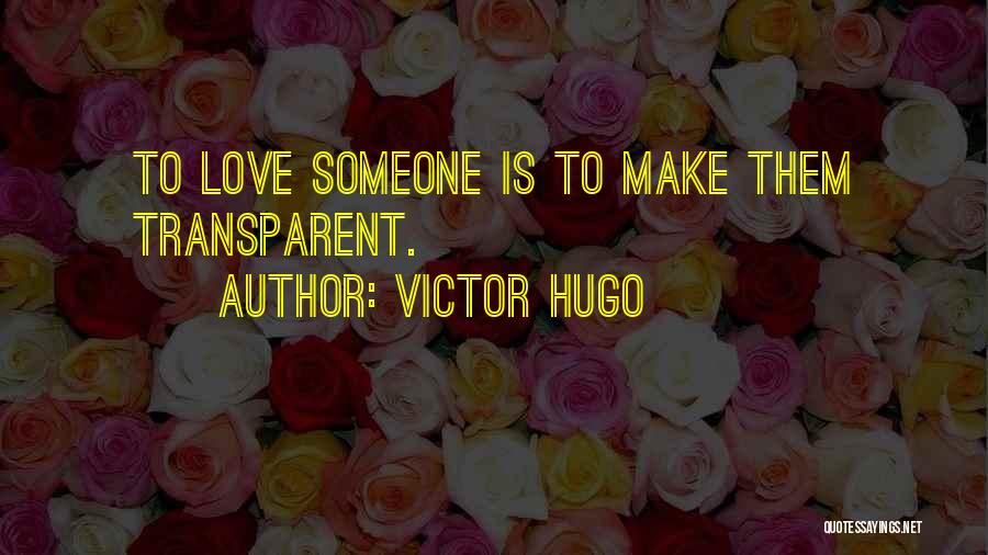 Victor Hugo Quotes: To Love Someone Is To Make Them Transparent.