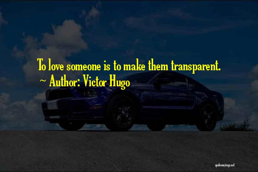 Victor Hugo Quotes: To Love Someone Is To Make Them Transparent.