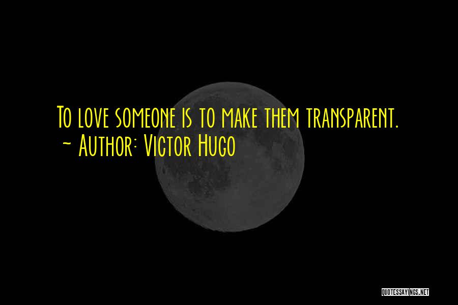 Victor Hugo Quotes: To Love Someone Is To Make Them Transparent.