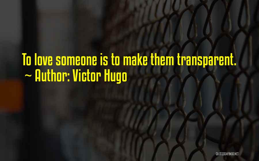 Victor Hugo Quotes: To Love Someone Is To Make Them Transparent.