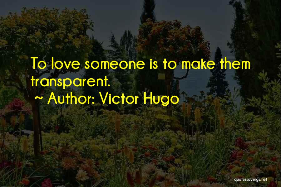 Victor Hugo Quotes: To Love Someone Is To Make Them Transparent.