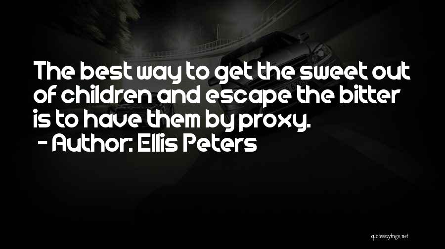 Ellis Peters Quotes: The Best Way To Get The Sweet Out Of Children And Escape The Bitter Is To Have Them By Proxy.