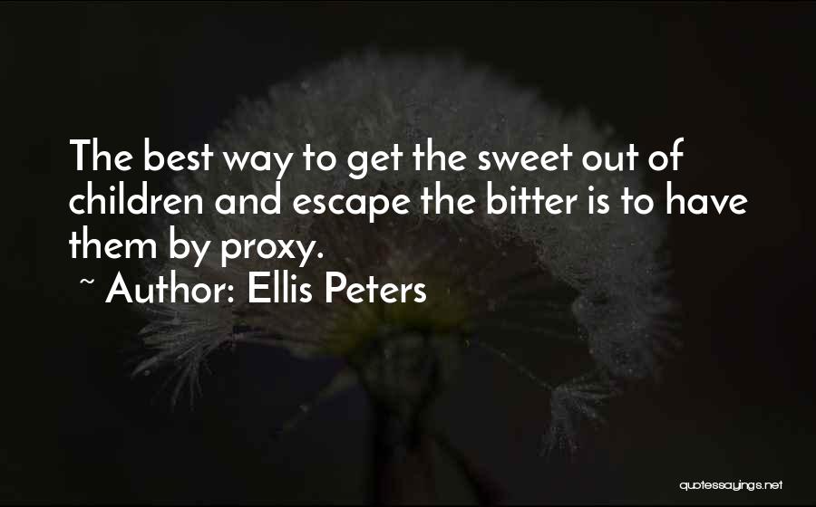 Ellis Peters Quotes: The Best Way To Get The Sweet Out Of Children And Escape The Bitter Is To Have Them By Proxy.