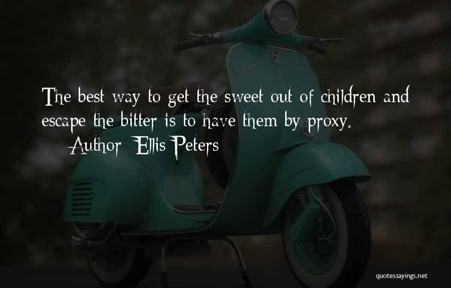 Ellis Peters Quotes: The Best Way To Get The Sweet Out Of Children And Escape The Bitter Is To Have Them By Proxy.