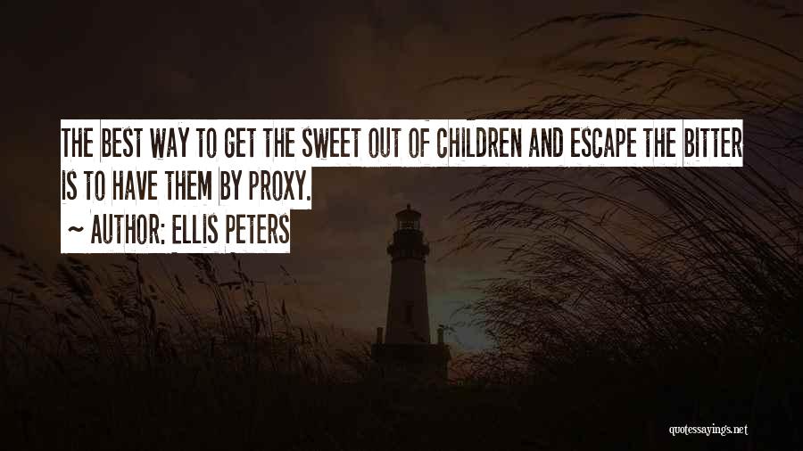 Ellis Peters Quotes: The Best Way To Get The Sweet Out Of Children And Escape The Bitter Is To Have Them By Proxy.